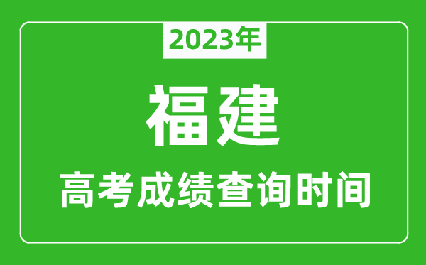 2023年福建高考成績(jī)查詢(xún)時(shí)間,福建高考成績(jī)什么時(shí)候公布