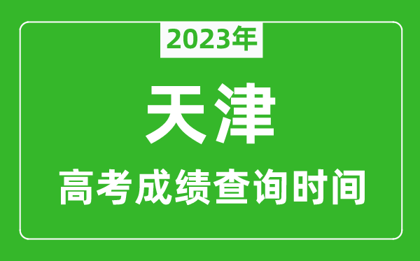 2023年天津高考成績(jī)查詢時(shí)間,天津高考成績(jī)什么時(shí)候公布