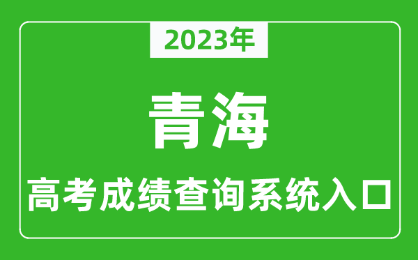 2023年青海省高考成績(jī)查詢系統(tǒng)入口,青海高考查分官網(wǎng)入口