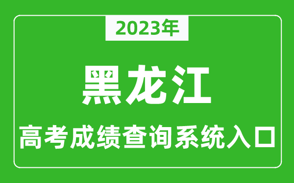 2023年黑龍江省高考成績查詢系統(tǒng)入口,黑龍江高考查分官網(wǎng)入口