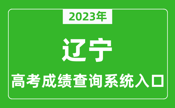 2023年遼寧省高考成績(jī)查詢系統(tǒng)入口,遼寧高考查分官網(wǎng)入口