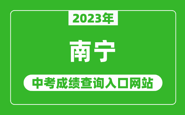 2023年南寧中考成績查詢?nèi)肟诰W(wǎng)站,南寧中考招生信息網(wǎng)官網(wǎng)