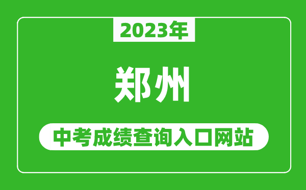 2023年鄭州中考成績(jī)查詢(xún)?nèi)肟诰W(wǎng)站(http://gzgl.jyt.henan.gov.cn/)