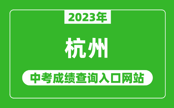 2023年杭州中考成績查詢?nèi)肟诰W(wǎng)站(http://edu.hangzhou.gov.cn/)
