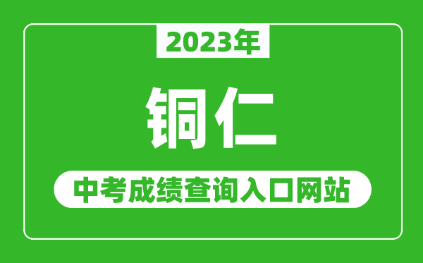 2023年銅仁中考成績(jī)查詢?nèi)肟诰W(wǎng)站,銅仁教育局官網(wǎng)