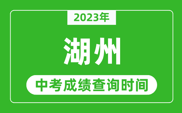 2023年湖州中考成績(jī)查詢時(shí)間,湖州中考成績(jī)一般什么時(shí)候公布?