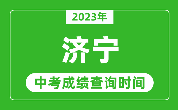 2023年濟(jì)寧中考成績查詢時間,濟(jì)寧中考成績一般什么時候公布？