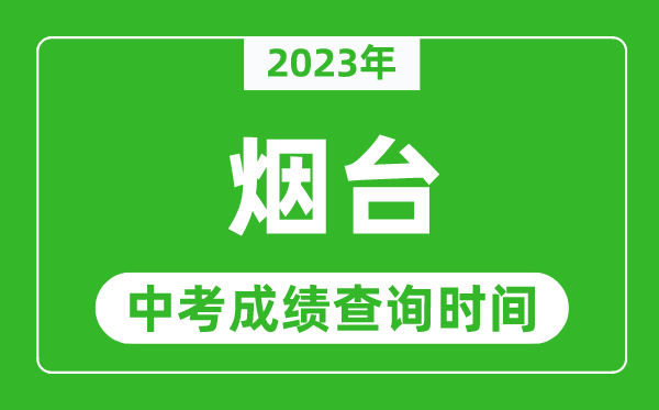 2023年煙臺(tái)中考成績(jī)查詢時(shí)間,煙臺(tái)中考成績(jī)一般什么時(shí)候公布？