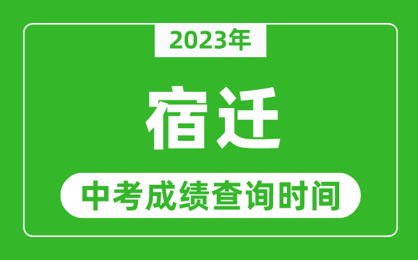 2023年宿遷中考成績查詢時間,宿遷中考成績一般什么時候公布？