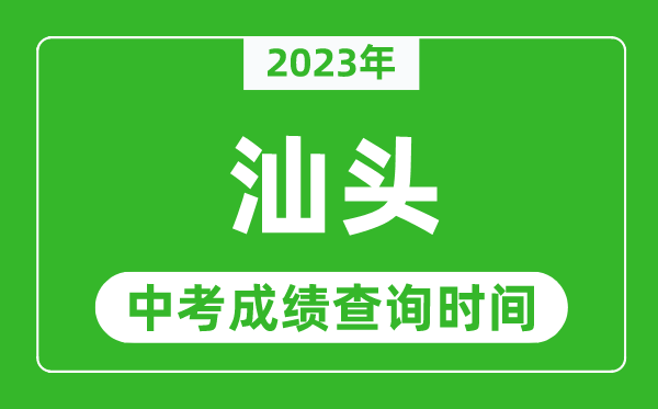 2023年汕頭中考成績(jī)查詢(xún)時(shí)間,汕頭中考成績(jī)一般什么時(shí)候公布?