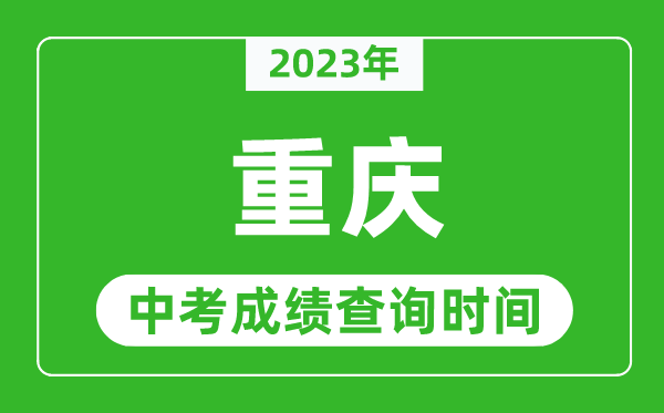 2023年重慶中考成績(jī)查詢(xún)時(shí)間,重慶中考成績(jī)一般什么時(shí)候公布？