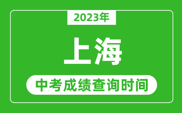 2023年上海中考成績(jī)查詢時(shí)間,上海中考成績(jī)一般什么時(shí)候公布？