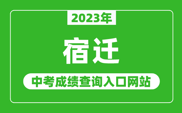 2023年宿遷中考成績查詢?nèi)肟诰W(wǎng)站（http://jyj.suqian.gov.cn/）
