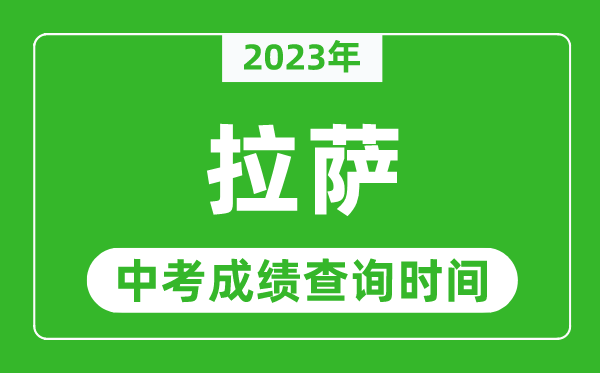 2023年拉薩中考成績(jī)查詢時(shí)間,拉薩中考成績(jī)一般什么時(shí)候公布？