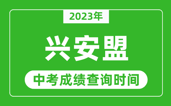 2023年興安盟中考成績(jī)查詢時(shí)間,興安盟中考成績(jī)一般什么時(shí)候公布？