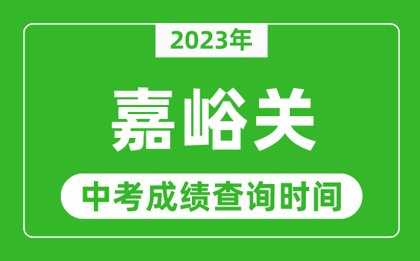 2023年嘉峪關(guān)中考成績查詢時間,嘉峪關(guān)中考成績一般什么時候公布？