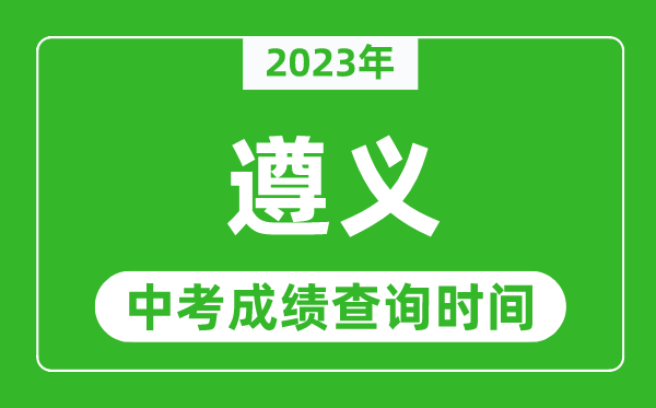 2023年遵義中考成績查詢時間,遵義中考成績一般什么時候公布？
