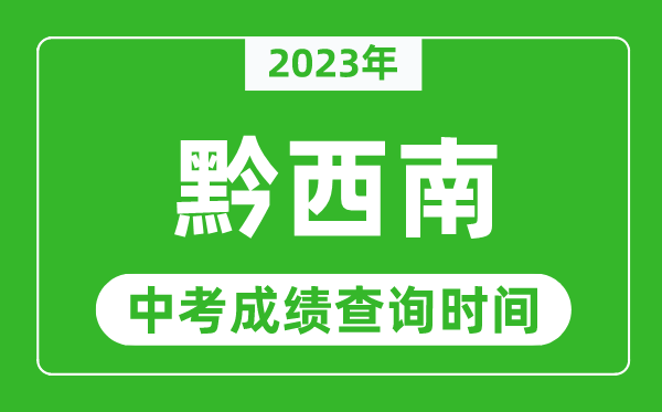 2023年黔西南中考成績(jī)查詢時(shí)間,黔西南中考成績(jī)一般什么時(shí)候公布？