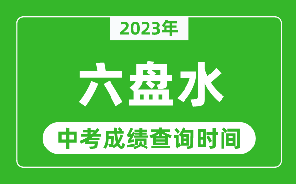 2023年六盤水中考成績查詢時間,六盤水中考成績一般什么時候公布？