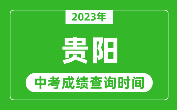 2023年貴陽(yáng)中考成績(jī)查詢(xún)時(shí)間,貴陽(yáng)中考成績(jī)一般什么時(shí)候公布？