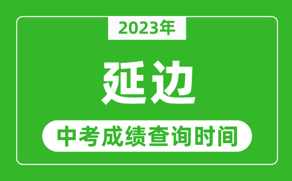 2023年延邊中考成績(jī)查詢時(shí)間,延邊中考成績(jī)一般什么時(shí)候公布？