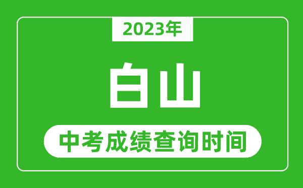 2023年白山中考成績查詢時間,白山中考成績一般什么時候公布？