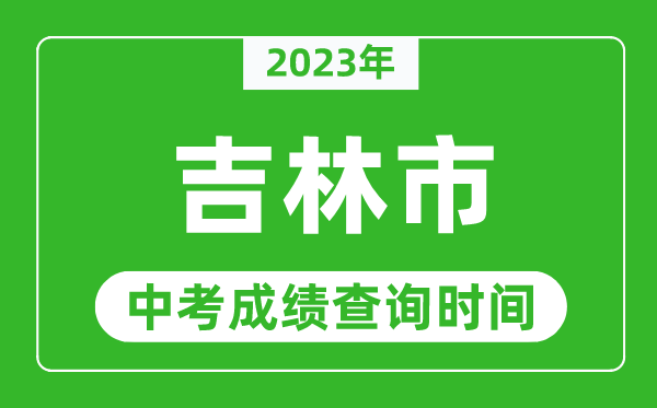 2023年吉林市中考成績(jī)查詢(xún)時(shí)間,吉林中考成績(jī)一般什么時(shí)候公布?