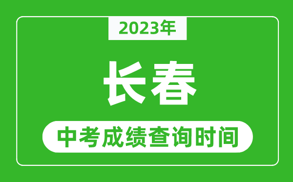2023年長春中考成績查詢時間,長春中考成績一般什么時候公布？