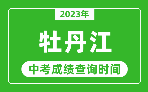 2023年牡丹江中考成績查詢時(shí)間,牡丹江中考成績一般什么時(shí)候公布？