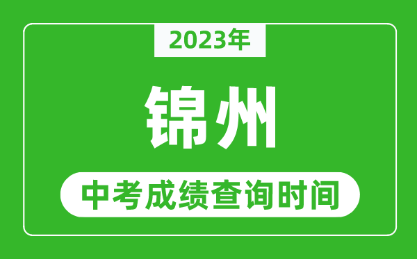 2023年錦州中考成績查詢時(shí)間,錦州中考成績一般什么時(shí)候公布？