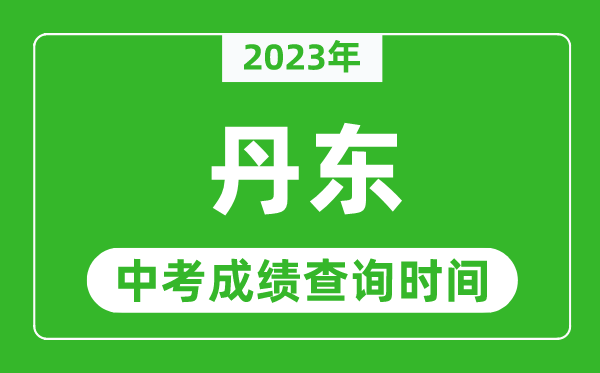 2023年丹東中考成績查詢時間,丹東中考成績一般什么時候公布？