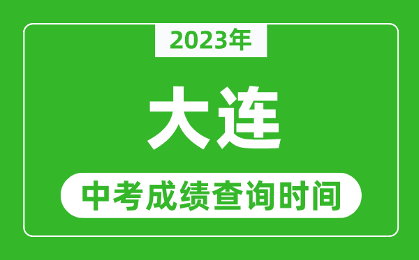 2023年大連中考成績查詢時間,大連中考成績一般什么時候公布？