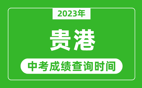 2023年貴港中考成績(jī)查詢(xún)時(shí)間,貴港中考成績(jī)一般什么時(shí)候公布？