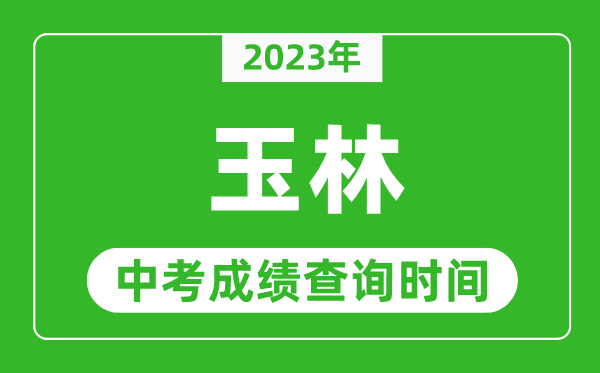 2023年玉林中考成績查詢時間,玉林中考成績一般什么時候公布？