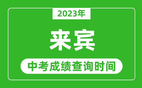 2023年來賓中考成績查詢時間,來賓中考成績一般什么時候公布？