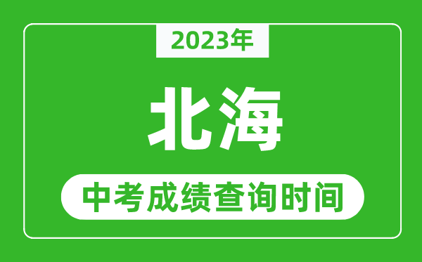 2023年北海中考成績查詢時(shí)間,北海中考成績一般什么時(shí)候公布？