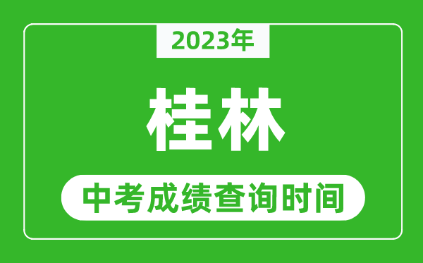 2023年桂林中考成績查詢時(shí)間,桂林中考成績一般什么時(shí)候公布?