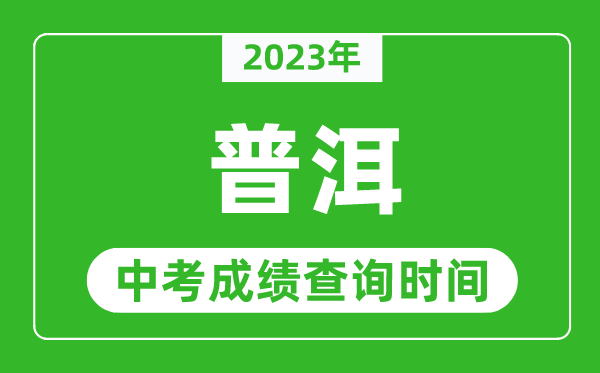 2023年普洱中考成績查詢時間,普洱中考成績一般什么時候公布？