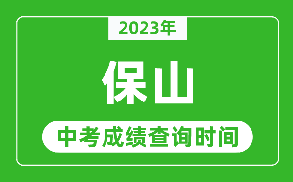 2023年保山中考成績查詢時間,保山中考成績一般什么時候公布？