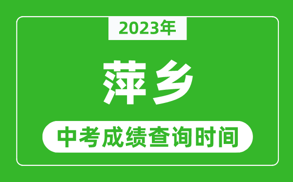 2023年萍鄉(xiāng)中考成績查詢時間,萍鄉(xiāng)中考成績一般什么時候公布?