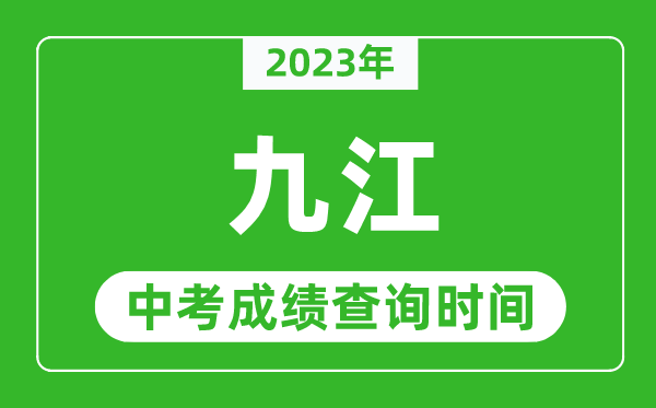 2023年九江中考成績(jī)查詢時(shí)間,九江中考成績(jī)一般什么時(shí)候公布？