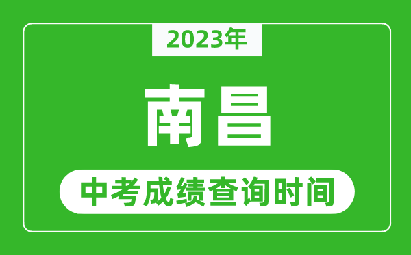2023年南昌中考成績(jī)查詢時(shí)間,南昌中考成績(jī)一般什么時(shí)候公布？