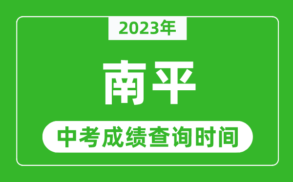 2023年南平中考成績查詢時間,南平中考成績一般什么時候公布?