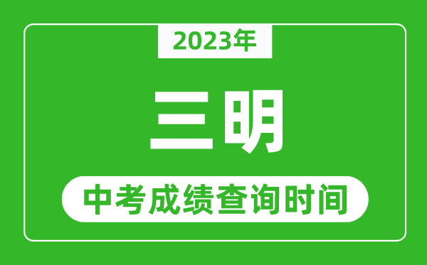 2023年三明中考成績查詢時間,三明中考成績一般什么時候公布?
