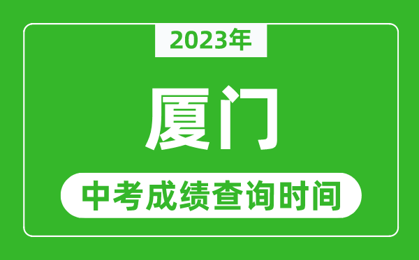 2023年廈門中考成績查詢時間,廈門中考成績一般什么時候公布？