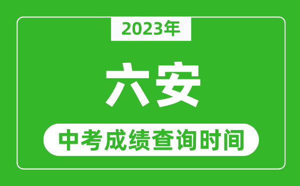 2023年六安中考成績(jī)查詢(xún)時(shí)間,六安中考成績(jī)一般什么時(shí)候公布？
