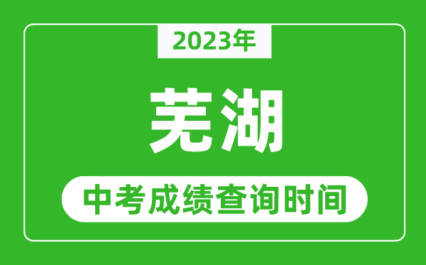 2023年蕪湖中考成績查詢時間,蕪湖中考成績一般什么時候公布？