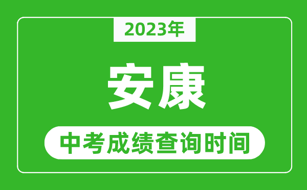 2023年安康中考成績(jī)查詢時(shí)間,安康中考成績(jī)一般什么時(shí)候公布？