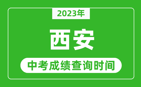 2023年西安中考成績(jī)查詢時(shí)間,西安中考成績(jī)一般什么時(shí)候公布？