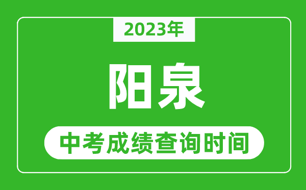 2023年陽(yáng)泉中考成績(jī)查詢時(shí)間,陽(yáng)泉中考成績(jī)一般什么時(shí)候公布？